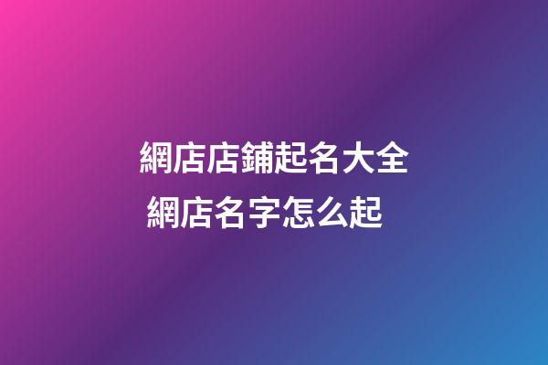網店店鋪起名大全 網店名字怎么起-第1張-店鋪起名-玄機派